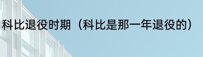 科比退役时期（科比是那一年退役的）
