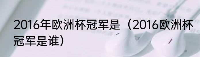 2016年欧洲杯冠军是（2016欧洲杯冠军是谁）