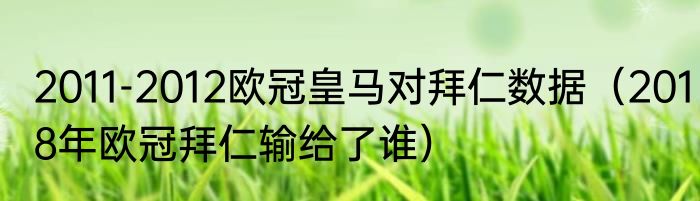 2011-2012欧冠皇马对拜仁数据（2018年欧冠拜仁输给了谁）