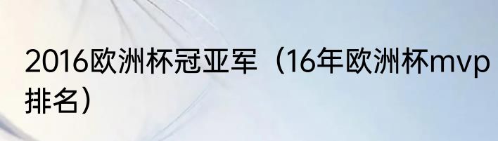 2016欧洲杯冠亚军（16年欧洲杯mvp排名）