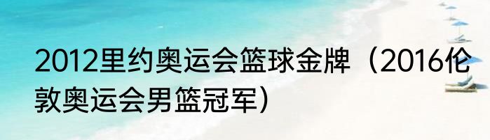 2012里约奥运会篮球金牌（2016伦敦奥运会男篮冠军）