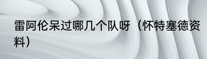 雷阿伦呆过哪几个队呀（怀特塞德资料）