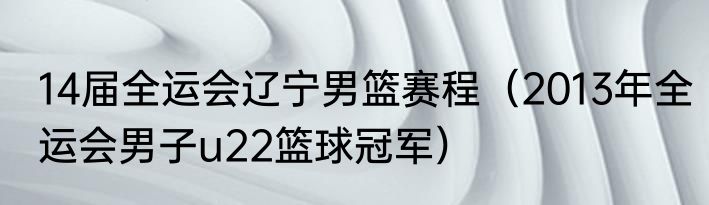 14届全运会辽宁男篮赛程（2013年全运会男子u22篮球冠军）