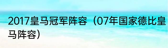2017皇马冠军阵容（07年国家德比皇马阵容）