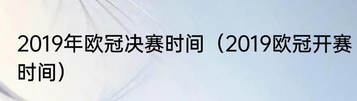 2019年欧冠决赛时间（2019欧冠开赛时间）