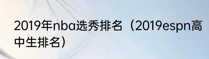 2019年nba选秀排名（2019espn高中生排名）