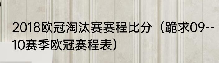 2018欧冠淘汰赛赛程比分（跪求09--10赛季欧冠赛程表）