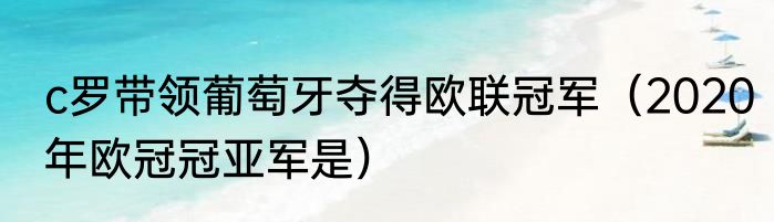 c罗带领葡萄牙夺得欧联冠军（2020年欧冠冠亚军是）