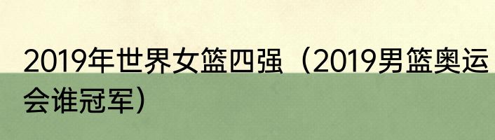 2019年世界女篮四强（2019男篮奥运会谁冠军）