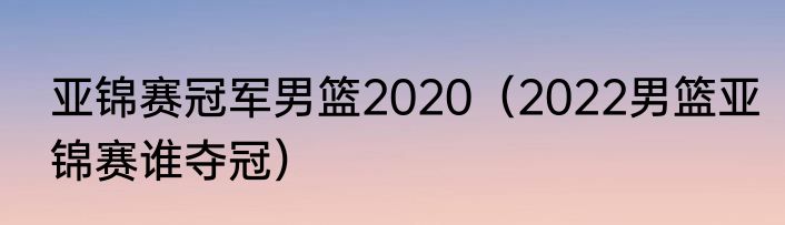 亚锦赛冠军男篮2020（2022男篮亚锦赛谁夺冠）