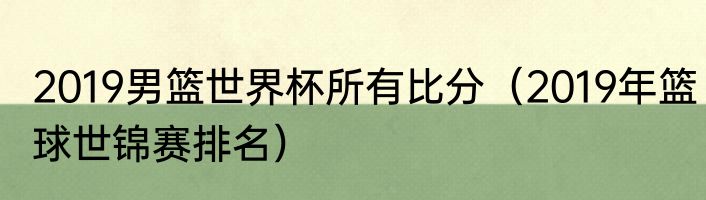 2019男篮世界杯所有比分（2019年篮球世锦赛排名）