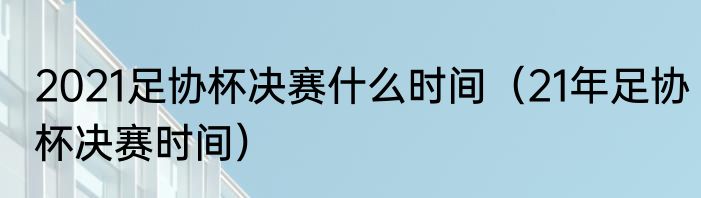 2021足协杯决赛什么时间（21年足协杯决赛时间）