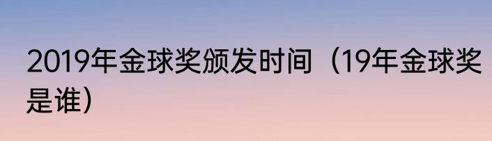 2019年金球奖颁发时间（19年金球奖是谁）