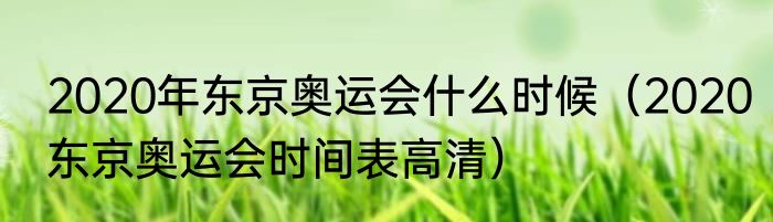 2020年东京奥运会什么时候（2020东京奥运会时间表高清）