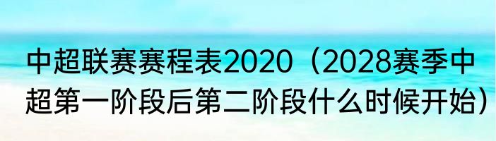 中超联赛赛程表2020（2028赛季中超第一阶段后第二阶段什么时候开始）