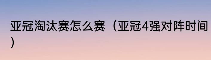 亚冠淘汰赛怎么赛(亚冠4强对阵时间)