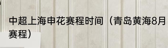 中超上海申花赛程时间（青岛黄海8月赛程）