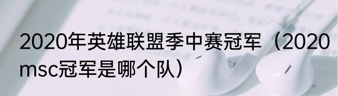 2020年英雄联盟季中赛冠军（2020msc冠军是哪个队）