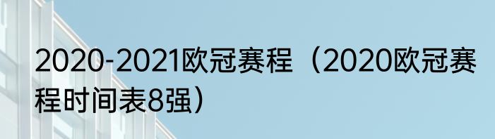 2020-2021欧冠赛程（2020欧冠赛程时间表8强）