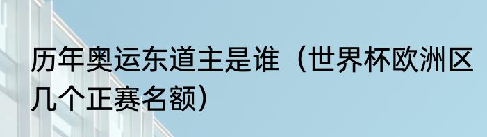 历年奥运东道主是谁（世界杯欧洲区几个正赛名额）