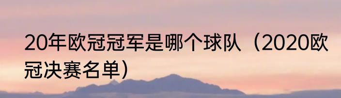 20年欧冠冠军是哪个球队（2020欧冠决赛名单）