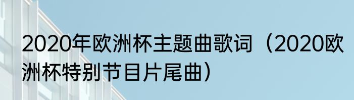 2020年欧洲杯主题曲歌词（2020欧洲杯特别节目片尾曲）