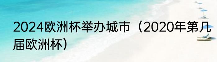 2024欧洲杯举办城市（2020年第几届欧洲杯）