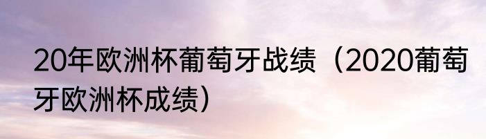 20年欧洲杯葡萄牙战绩（2020葡萄牙欧洲杯成绩）