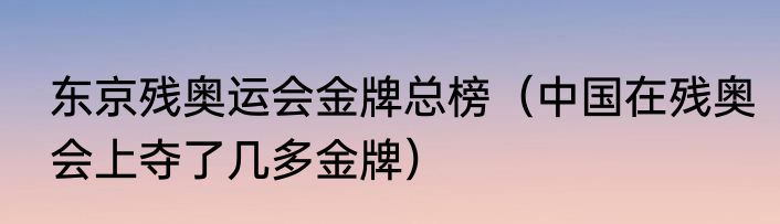 东京残奥运会金牌总榜（中国在残奥会上夺了几多金牌）