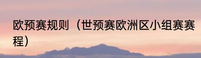 欧预赛规则（世预赛欧洲区小组赛赛程）