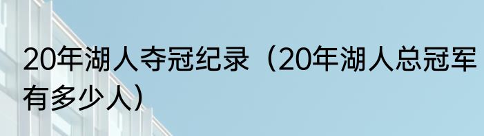 20年湖人夺冠纪录（20年湖人总冠军有多少人）