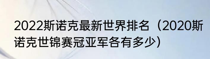 2022斯诺克最新世界排名（2020斯诺克世锦赛冠亚军各有多少）