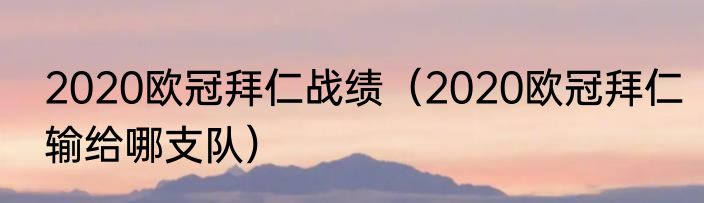 2020欧冠拜仁战绩（2020欧冠拜仁输给哪支队）