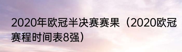 2020年欧冠半决赛赛果（2020欧冠赛程时间表8强）