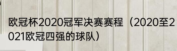 欧冠杯2020冠军决赛赛程（2020至2021欧冠四强的球队）