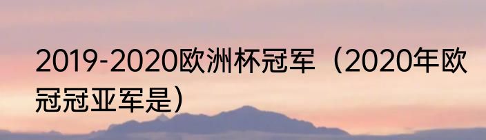 2019-2020欧洲杯冠军（2020年欧冠冠亚军是）