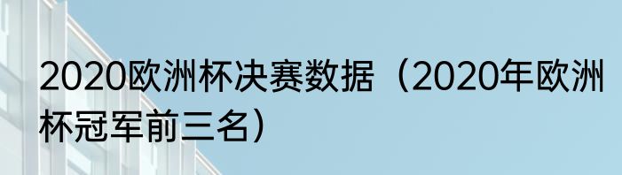 2020欧洲杯决赛数据（2020年欧洲杯冠军前三名）