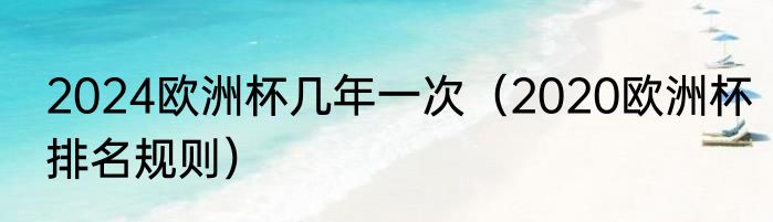 2024欧洲杯几年一次（2020欧洲杯排名规则）