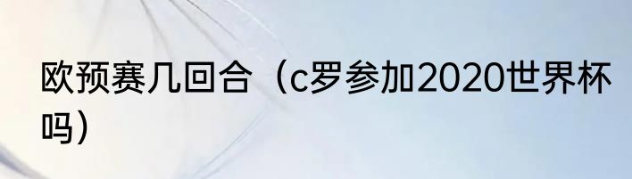 欧预赛几回合（c罗参加2020世界杯吗）