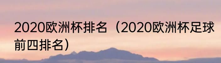2020欧洲杯排名（2020欧洲杯足球前四排名）
