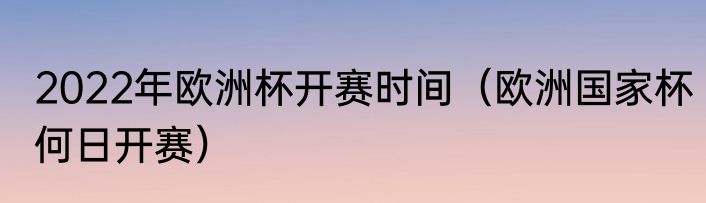 2022年欧洲杯开赛时间（欧洲国家杯何日开赛）