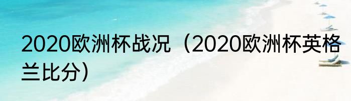 2020欧洲杯战况（2020欧洲杯英格兰比分）