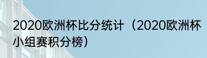 2020欧洲杯比分统计（2020欧洲杯小组赛积分榜）