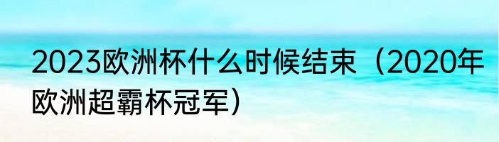 2023欧洲杯什么时候结束（2020年欧洲超霸杯冠军）