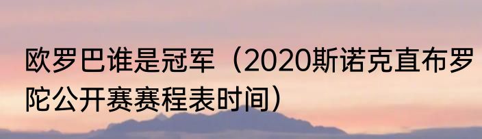 欧罗巴谁是冠军（2020斯诺克直布罗陀公开赛赛程表时间）