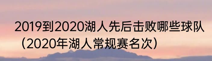 2019到2020湖人先后击败哪些球队（2020年湖人常规赛名次）