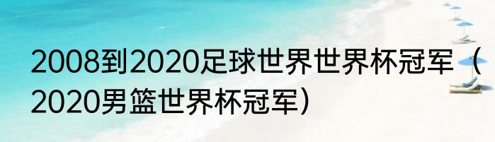 2008到2020足球世界世界杯冠军（2020男篮世界杯冠军）