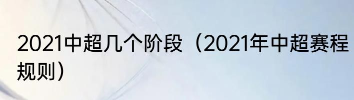 2021中超几个阶段（2021年中超赛程规则）