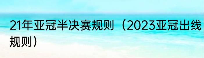 21年亚冠半决赛规则（2023亚冠出线规则）