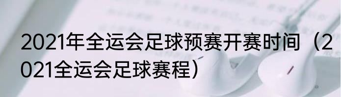 2021年全运会足球预赛开赛时间（2021全运会足球赛程）
